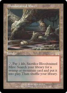 Bloodstained Mire
 {T}, Pay 1 life, Sacrifice Bloodstained Mire: Search your library for a Swamp or Mountain card, put it onto the battlefield, then shuffle.